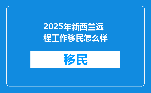 2025年新西兰远程工作移民怎么样