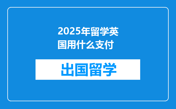 2025年留学英国用什么支付