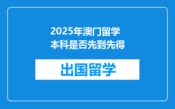 2025年澳门留学本科是否先到先得