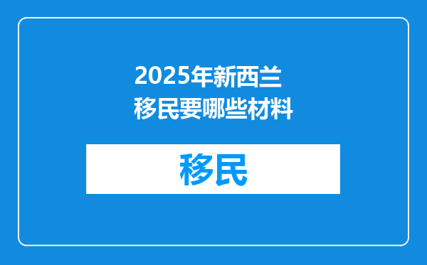 2025年新西兰移民要哪些材料