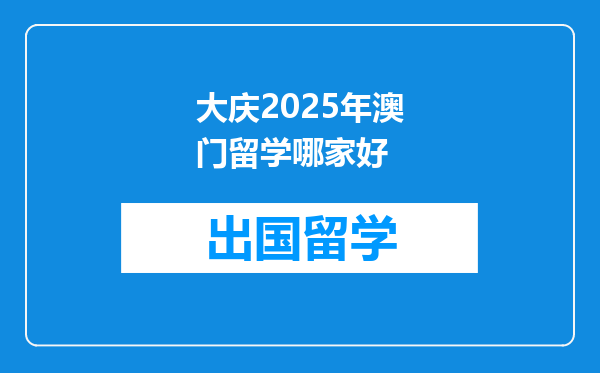 大庆2025年澳门留学哪家好