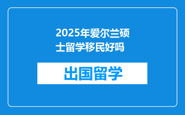 2025年爱尔兰硕士留学移民好吗