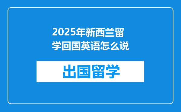 2025年新西兰留学回国英语怎么说