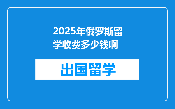2025年俄罗斯留学收费多少钱啊
