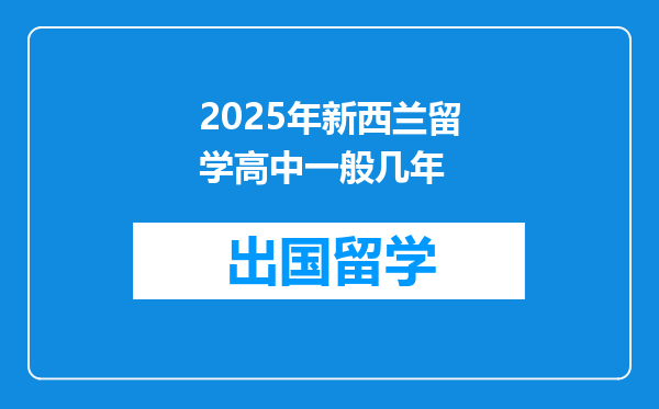 2025年新西兰留学高中一般几年