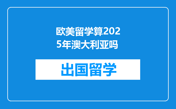 欧美留学算2025年澳大利亚吗