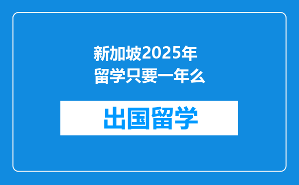 新加坡2025年留学只要一年么
