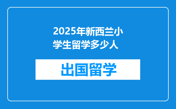 2025年新西兰小学生留学多少人