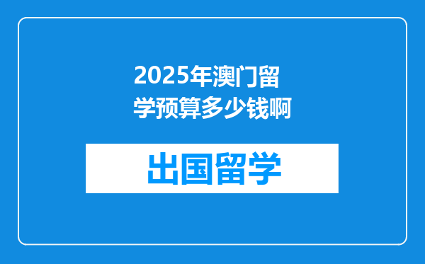 2025年澳门留学预算多少钱啊