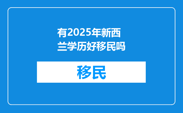 有2025年新西兰学历好移民吗
