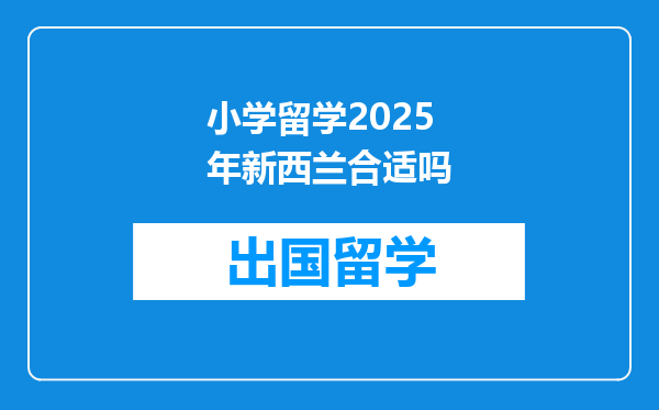 小学留学2025年新西兰合适吗