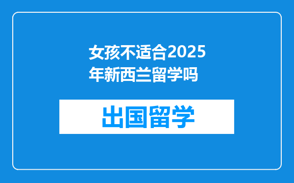 女孩不适合2025年新西兰留学吗