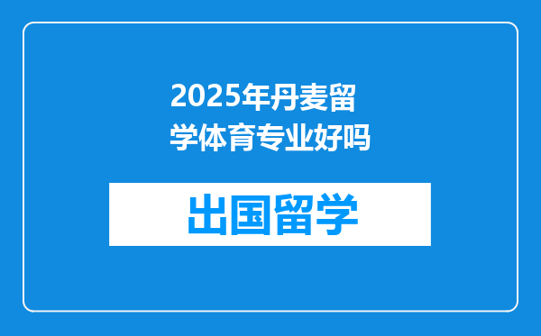 2025年丹麦留学体育专业好吗