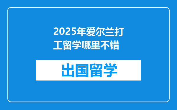 2025年爱尔兰打工留学哪里不错