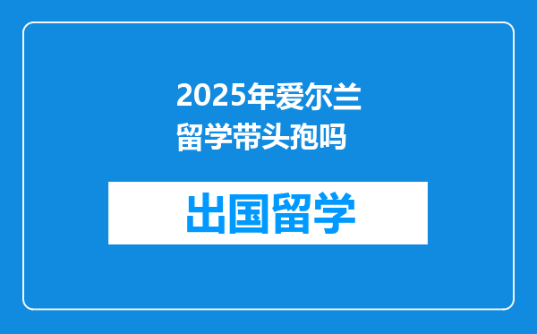 2025年爱尔兰留学带头孢吗