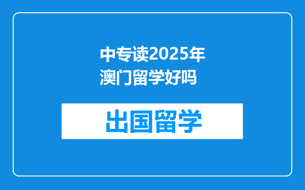 中专读2025年澳门留学好吗