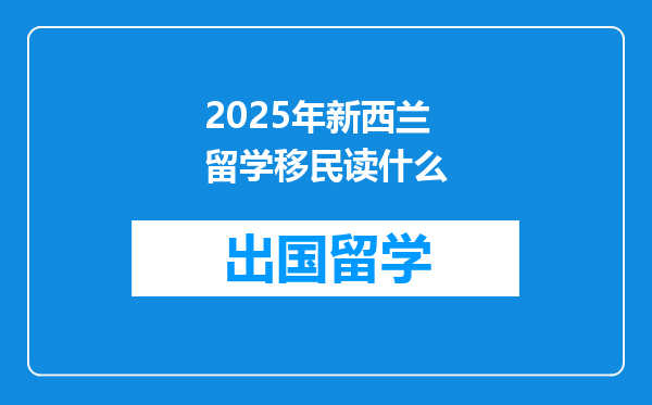 2025年新西兰留学移民读什么