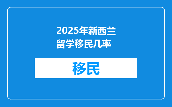 2025年新西兰留学移民几率