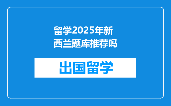 留学2025年新西兰题库推荐吗
