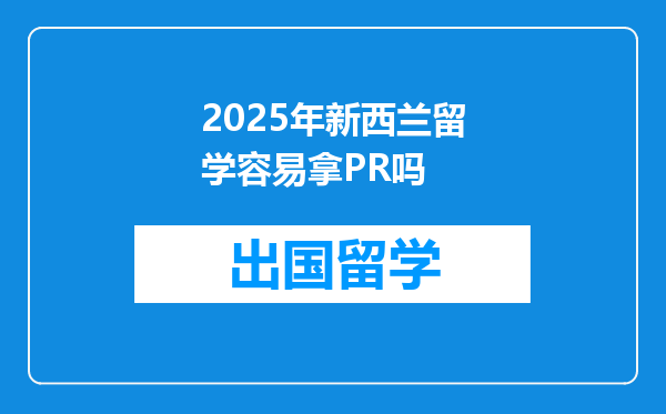 2025年新西兰留学容易拿PR吗