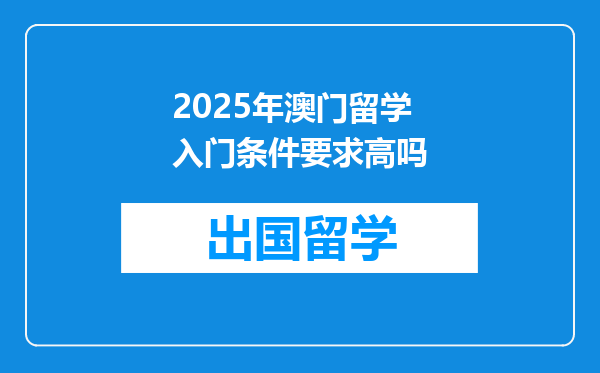 2025年澳门留学入门条件要求高吗