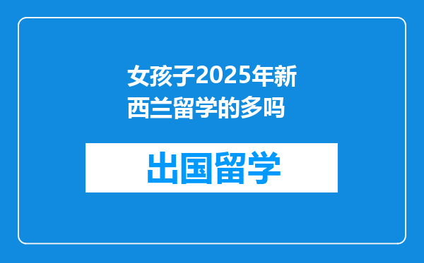女孩子2025年新西兰留学的多吗
