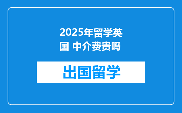 2025年留学英国 中介费贵吗