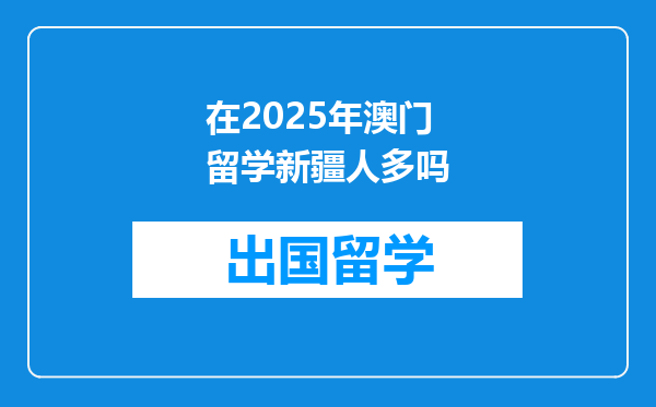 在2025年澳门留学新疆人多吗