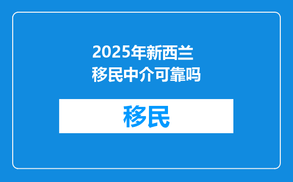 2025年新西兰移民中介可靠吗