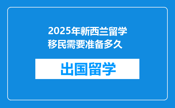 2025年新西兰留学移民需要准备多久