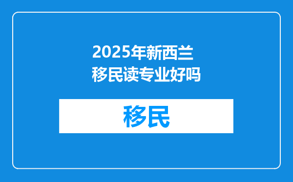 2025年新西兰移民读专业好吗