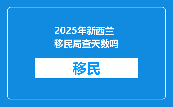 2025年新西兰移民局查天数吗