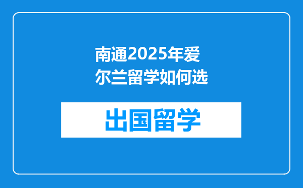 南通2025年爱尔兰留学如何选