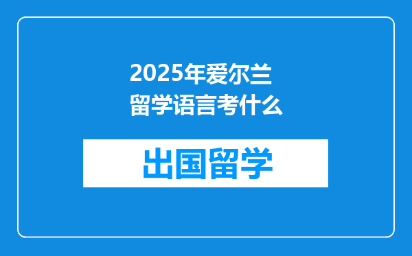 2025年爱尔兰留学语言考什么
