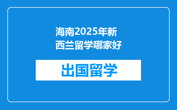 海南2025年新西兰留学哪家好