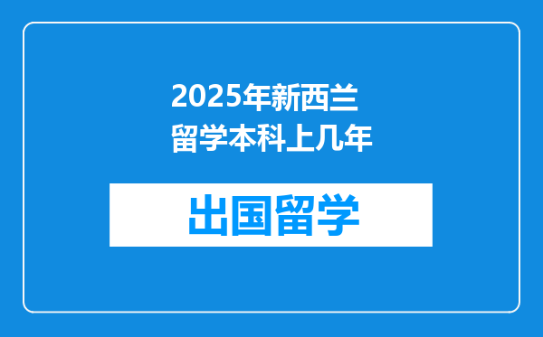 2025年新西兰留学本科上几年