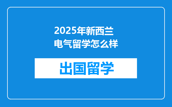 2025年新西兰电气留学怎么样