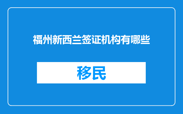 福州新西兰签证机构有哪些