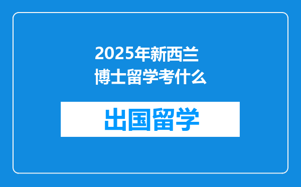 2025年新西兰博士留学考什么