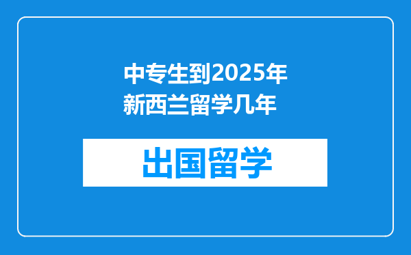 中专生到2025年新西兰留学几年