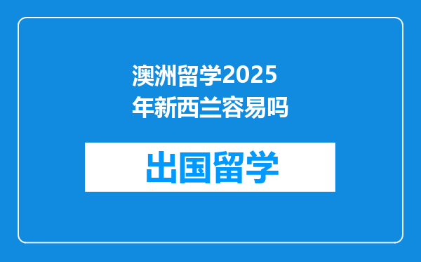 澳洲留学2025年新西兰容易吗