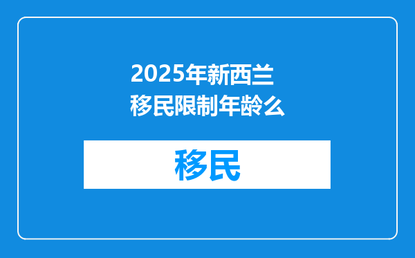 2025年新西兰移民限制年龄么