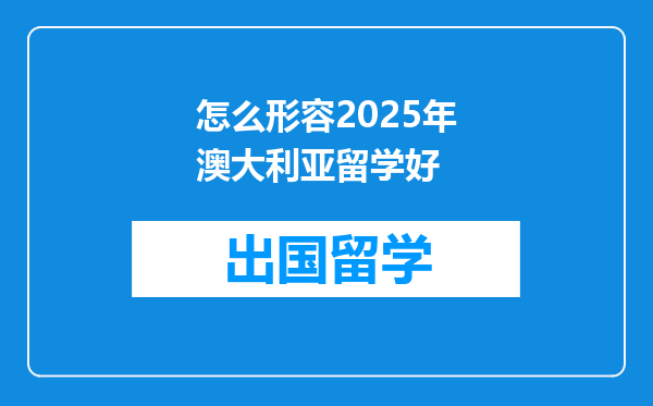 怎么形容2025年澳大利亚留学好