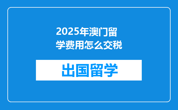 2025年澳门留学费用怎么交税