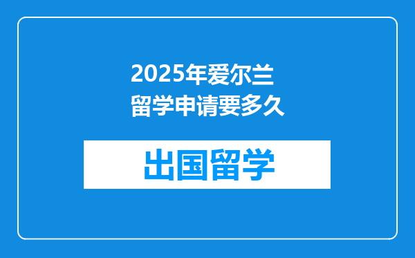2025年爱尔兰留学申请要多久