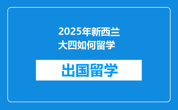 2025年新西兰大四如何留学