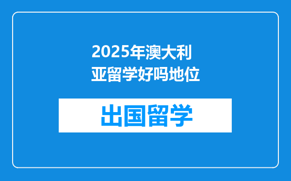 2025年澳大利亚留学好吗地位