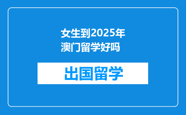 女生到2025年澳门留学好吗