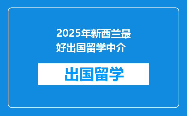 2025年新西兰最好出国留学中介