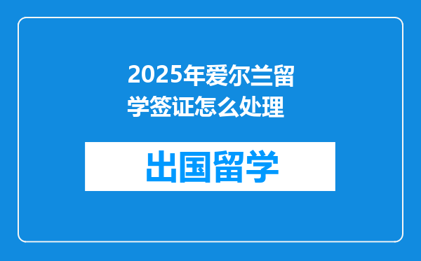 2025年爱尔兰留学签证怎么处理